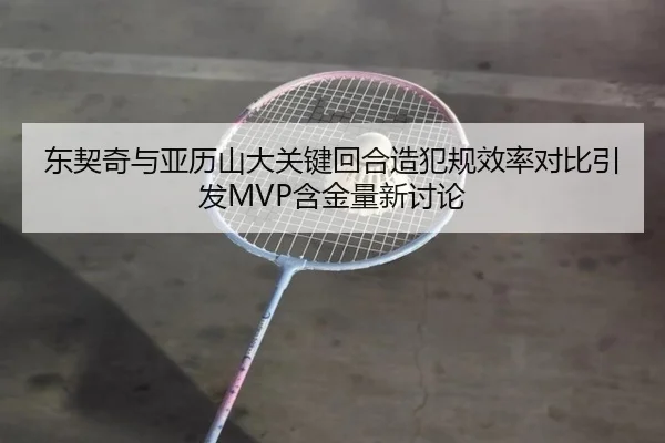 东契奇与亚历山大关键回合造犯规效率对比引发MVP含金量新讨论