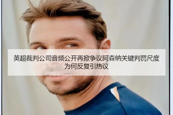 英超裁判公司音频公开再掀争议阿森纳关键判罚尺度为何反复引热议（FIFA Worldcup）